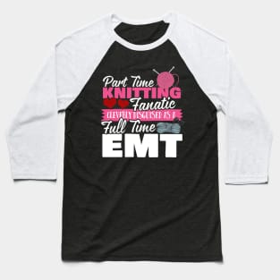 Part Time Knitting Fanatic Full Time EMT Baseball T-Shirt